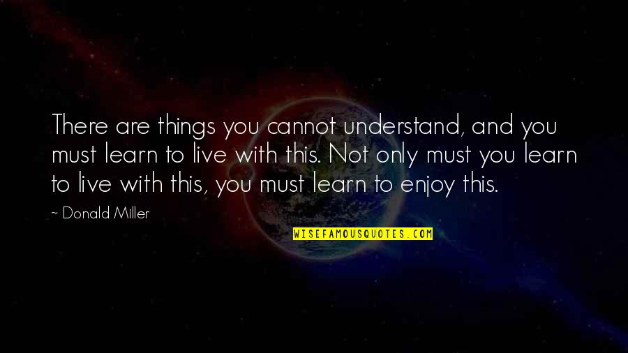 You Live And You Learn Quotes By Donald Miller: There are things you cannot understand, and you