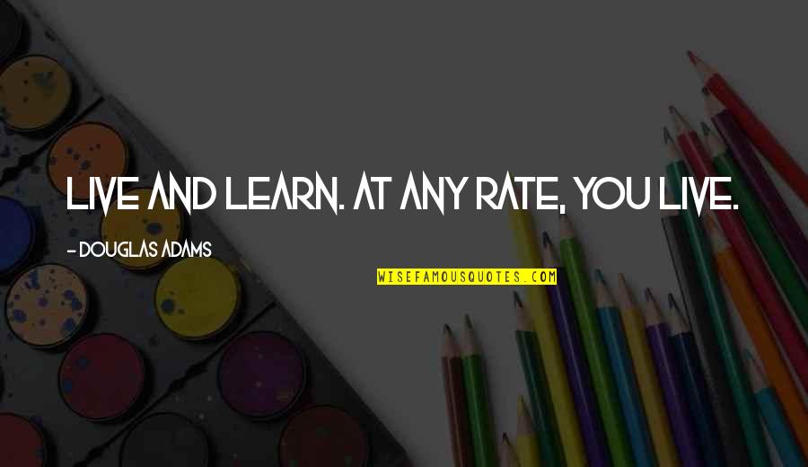 You Live And You Learn Quotes By Douglas Adams: Live and learn. At any rate, you live.