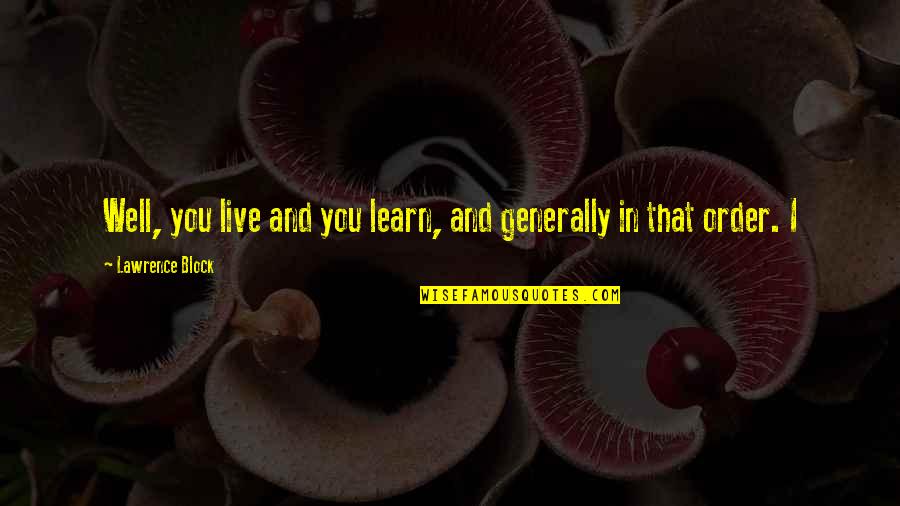 You Live And You Learn Quotes By Lawrence Block: Well, you live and you learn, and generally