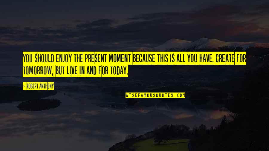You Live For Today Quotes By Robert Anthony: You should enjoy the present moment because this