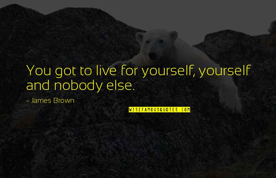 You Live For Yourself Quotes By James Brown: You got to live for yourself, yourself and