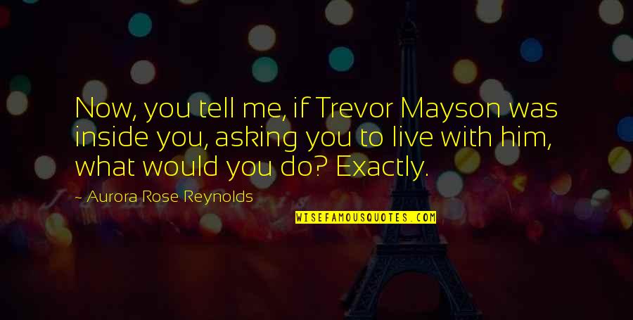 You Live Inside Me Quotes By Aurora Rose Reynolds: Now, you tell me, if Trevor Mayson was