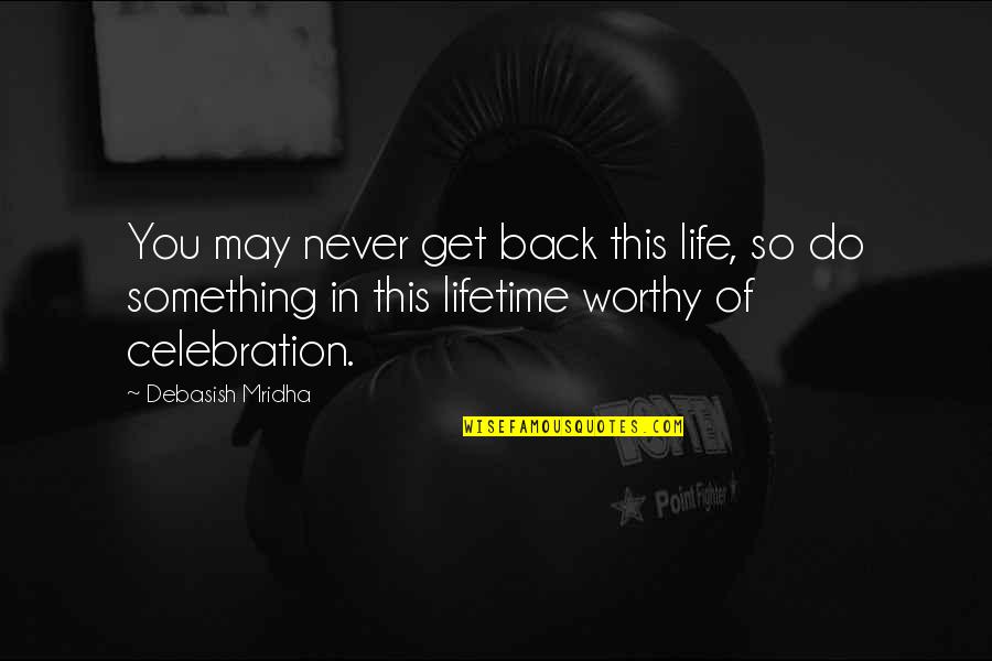 You Live Life Once Quotes By Debasish Mridha: You may never get back this life, so You Live Life Once Quotes By Debasish Mridha: You may never get back this life, so
