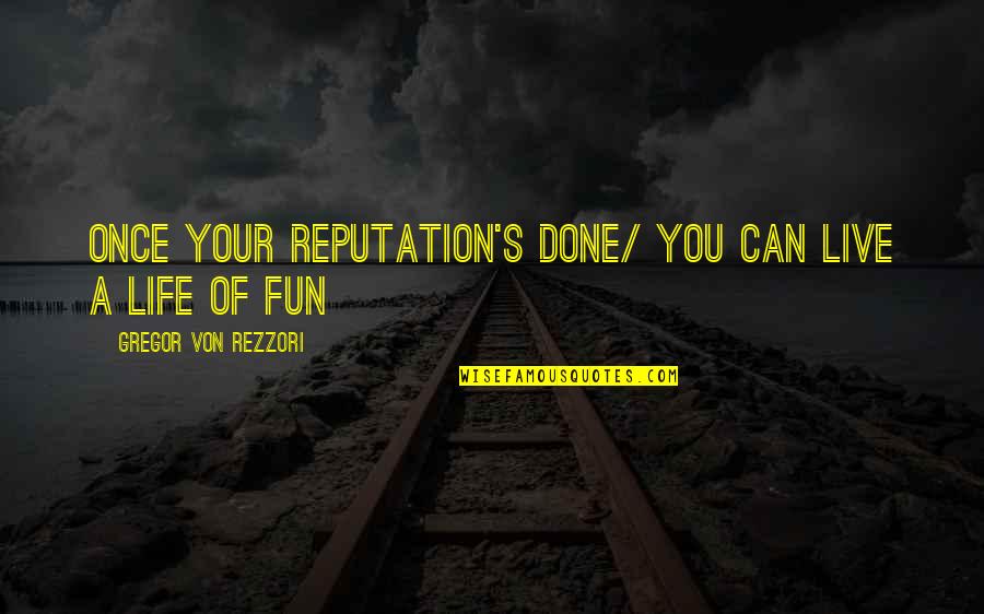 You Live Life Once Quotes By Gregor Von Rezzori: Once your reputation's done/ You can live a You Live Life Once Quotes By Gregor Von Rezzori: Once your reputation's done/ You can live a