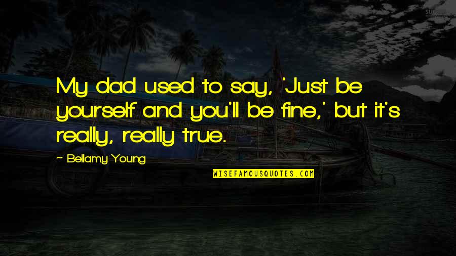 You Ll Be Fine Quotes By Bellamy Young: My dad used to say, 'Just be yourself