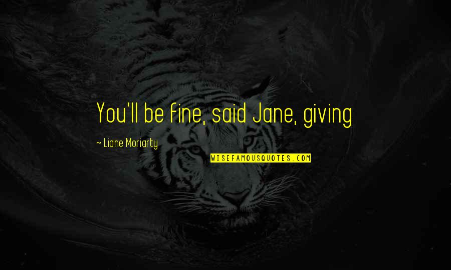 You Ll Be Fine Quotes By Liane Moriarty: You'll be fine, said Jane, giving