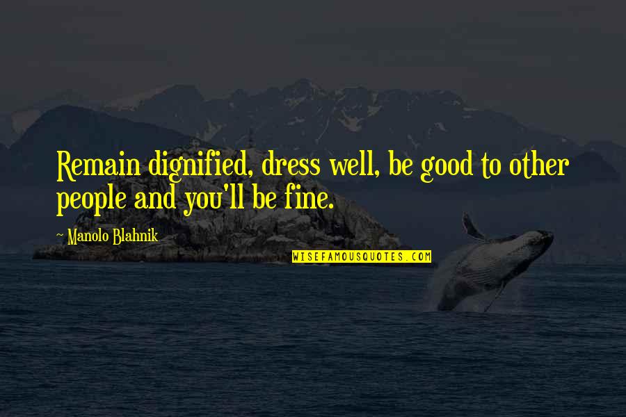 You Ll Be Fine Quotes By Manolo Blahnik: Remain dignified, dress well, be good to other