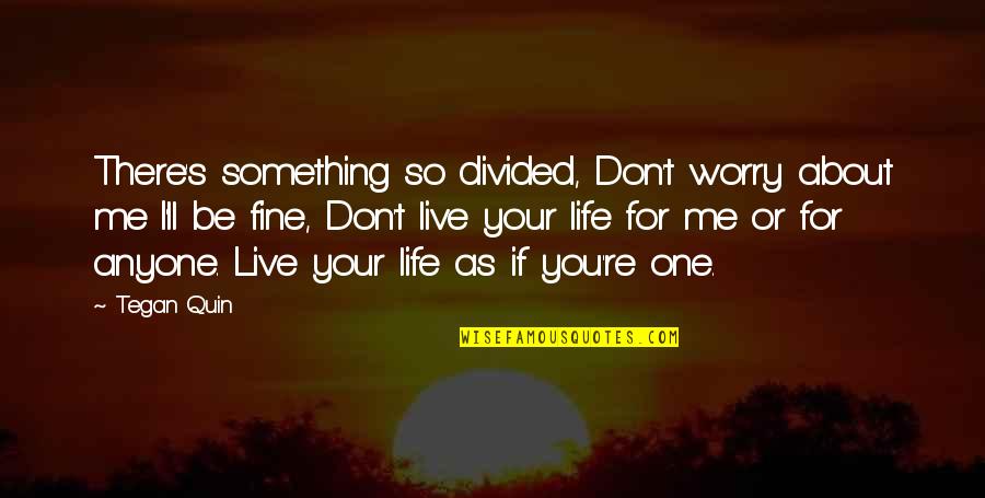 You Ll Be Fine Quotes By Tegan Quin: There's something so divided, Don't worry about me