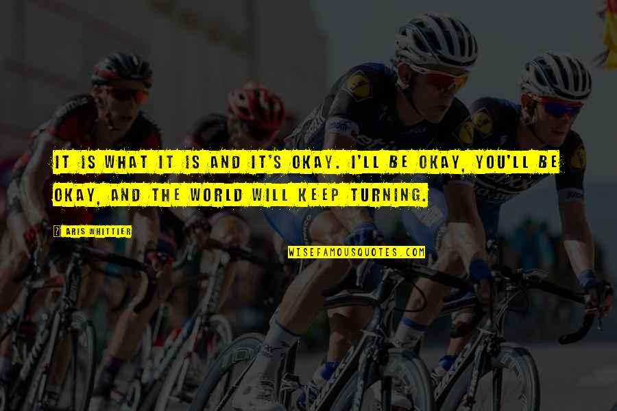 You Ll Be Okay Quotes By Aris Whittier: It is what it is and it's okay. You Ll Be Okay Quotes By Aris Whittier: It is what it is and it's okay.