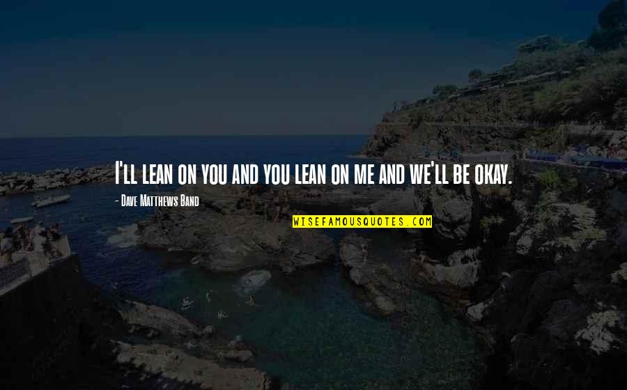 You Ll Be Okay Quotes By Dave Matthews Band: I'll lean on you and you lean on You Ll Be Okay Quotes By Dave Matthews Band: I'll lean on you and you lean on
