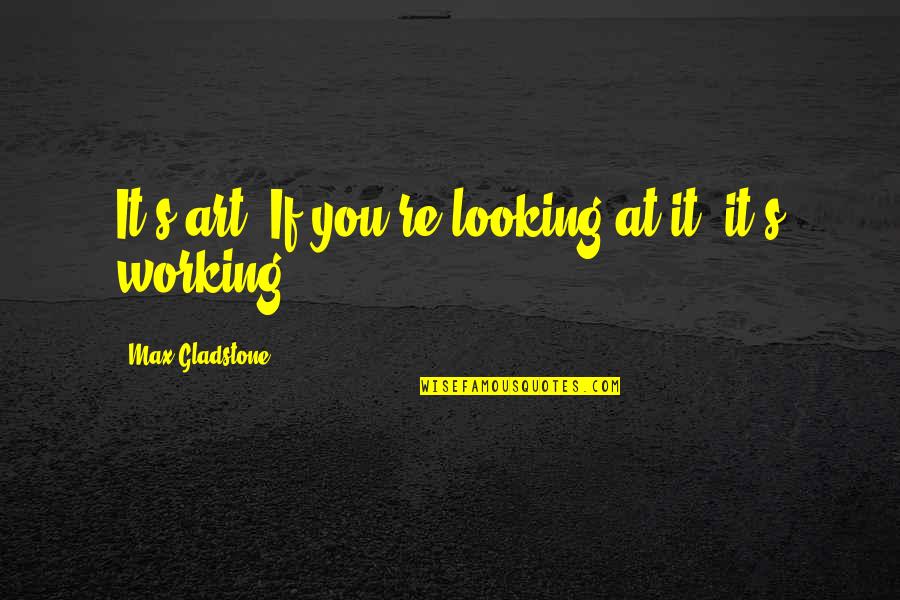 You Ll Be Safe Here Quotes By Max Gladstone: It's art. If you're looking at it, it's