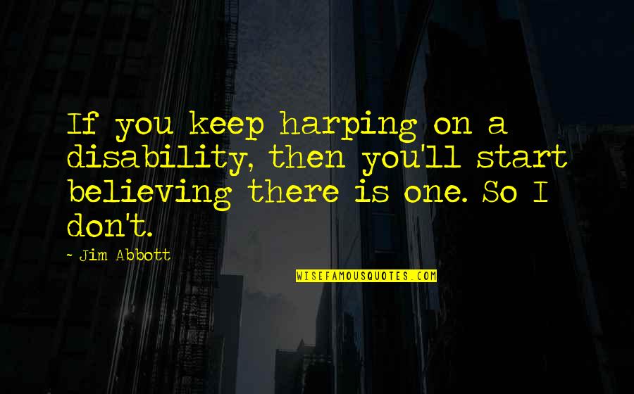 You Ll Quotes By Jim Abbott: If you keep harping on a disability, then
