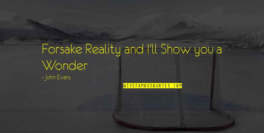 You Ll Quotes By John Evans: Forsake Reality and I'll Show you a Wonder