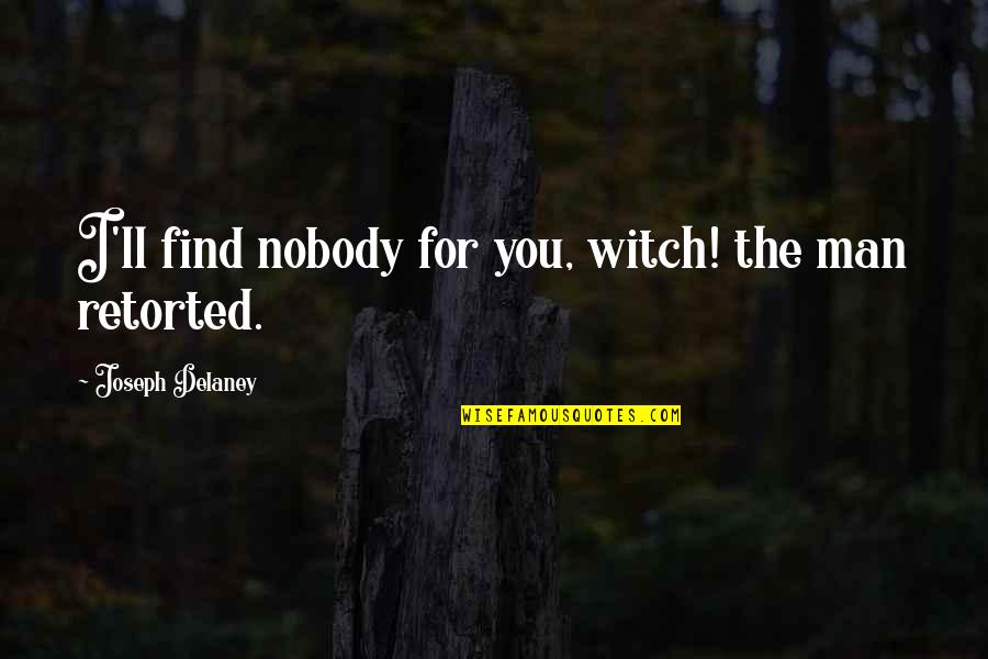 You Ll Quotes By Joseph Delaney: I'll find nobody for you, witch! the man