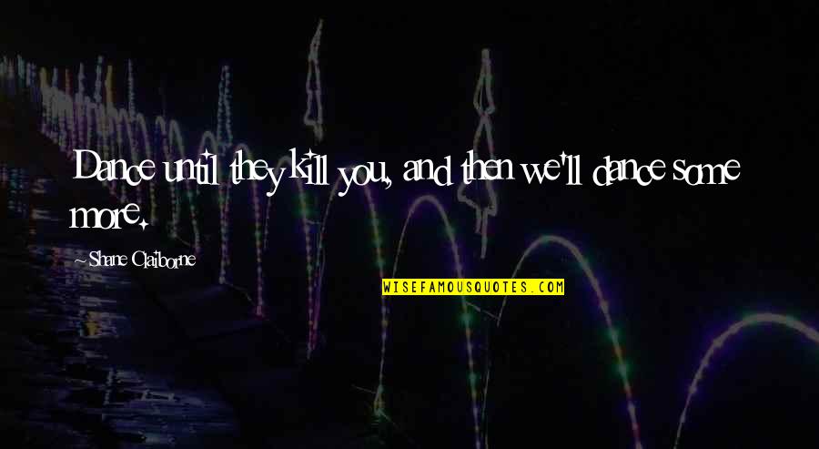 You Ll Quotes By Shane Claiborne: Dance until they kill you, and then we'll