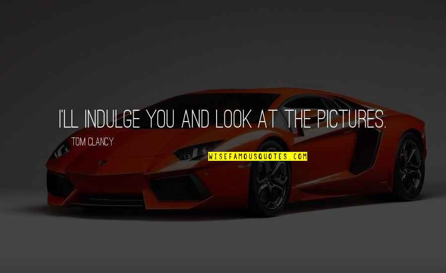 You Ll Quotes By Tom Clancy: I'll indulge you and look at the pictures.