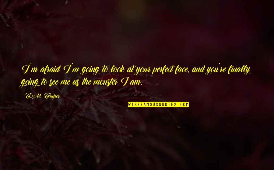 You Look At Me Quotes By T.M. Frazier: I'm afraid I'm going to look at your