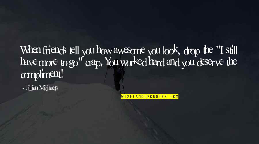 You Look Awesome Quotes By Jillian Michaels: When friends tell you how awesome you look, You Look Awesome Quotes By Jillian Michaels: When friends tell you how awesome you look,