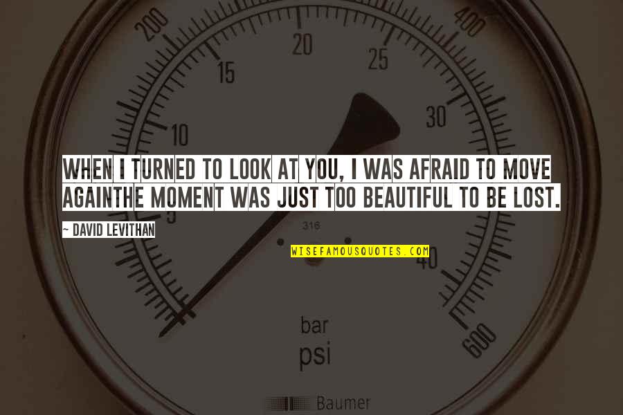 You Look Beautiful Quotes By David Levithan: When I turned to look at you, I