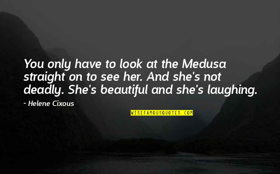 You Look Beautiful Quotes By Helene Cixous: You only have to look at the Medusa