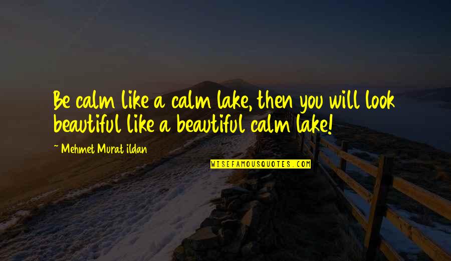 You Look Beautiful Quotes By Mehmet Murat Ildan: Be calm like a calm lake, then you