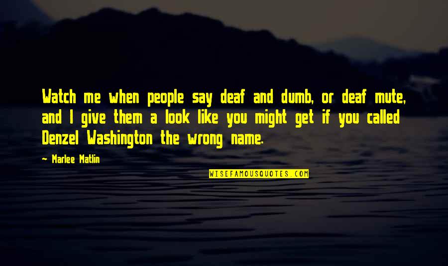 You Look Dumb Quotes By Marlee Matlin: Watch me when people say deaf and dumb,