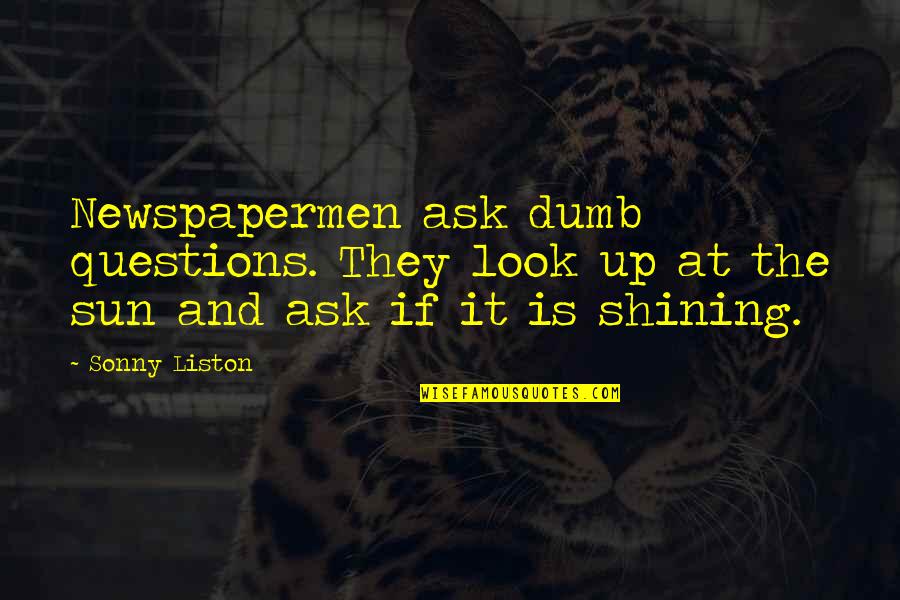You Look Dumb Quotes By Sonny Liston: Newspapermen ask dumb questions. They look up at