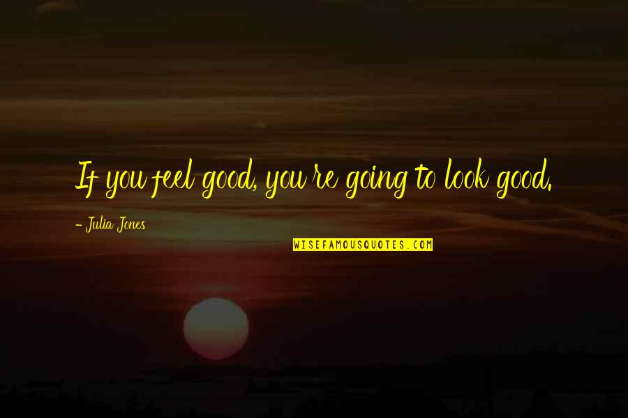 You Look Good Quotes By Julia Jones: If you feel good, you're going to look