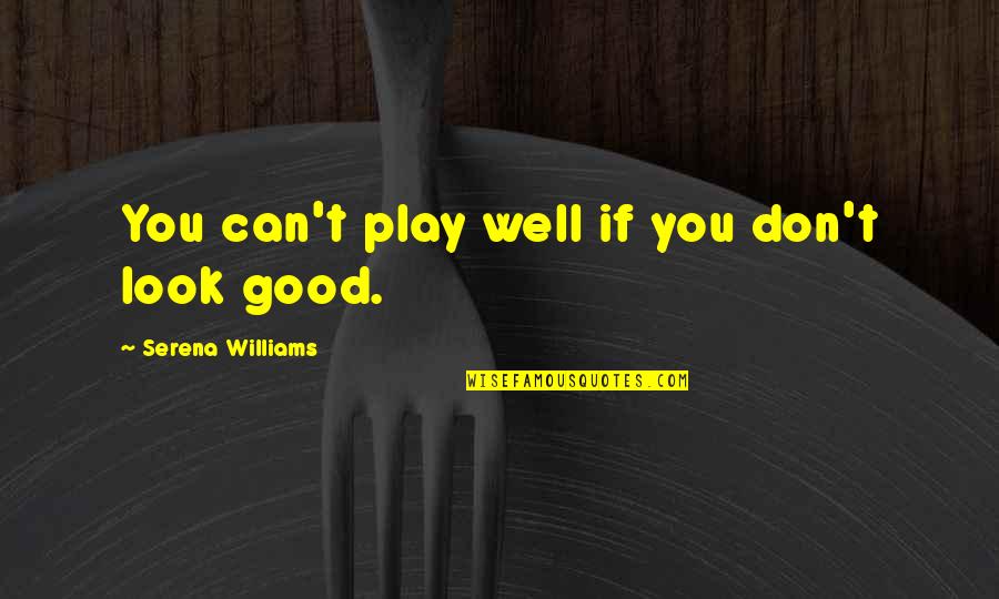 You Look Good Quotes By Serena Williams: You can't play well if you don't look