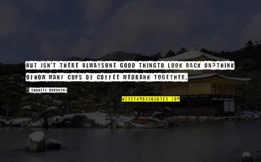 You Look Good Together Quotes By Charles Bukowski: But isn't there alwaysone good thingto look back You Look Good Together Quotes By Charles Bukowski: But isn't there alwaysone good thingto look back