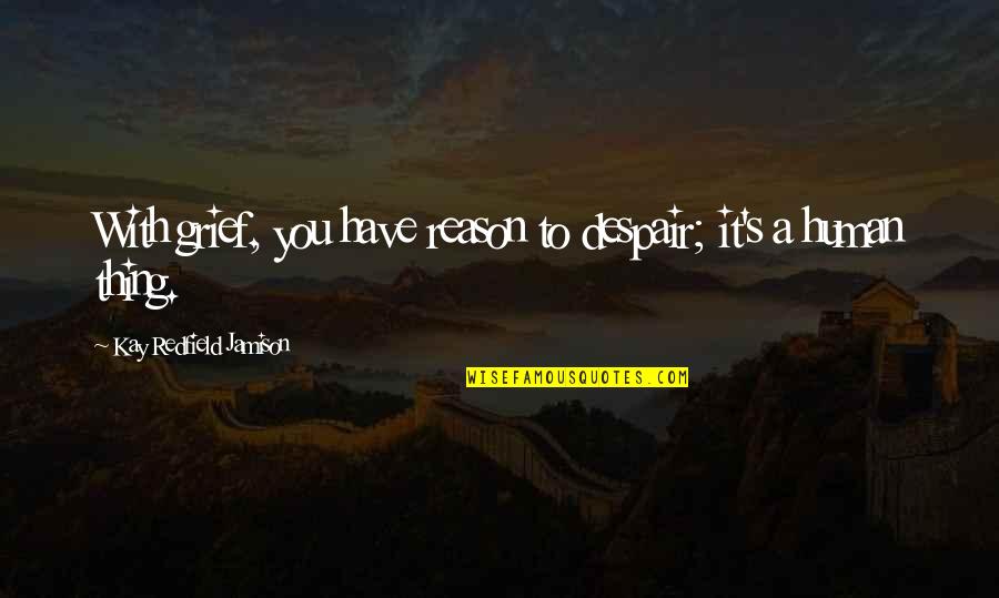 You Look Good Together Quotes By Kay Redfield Jamison: With grief, you have reason to despair; it's You Look Good Together Quotes By Kay Redfield Jamison: With grief, you have reason to despair; it's