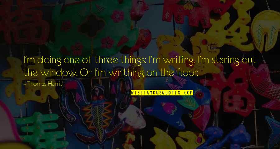 You Look Good Together Quotes By Thomas Harris: I'm doing one of three things: I'm writing.