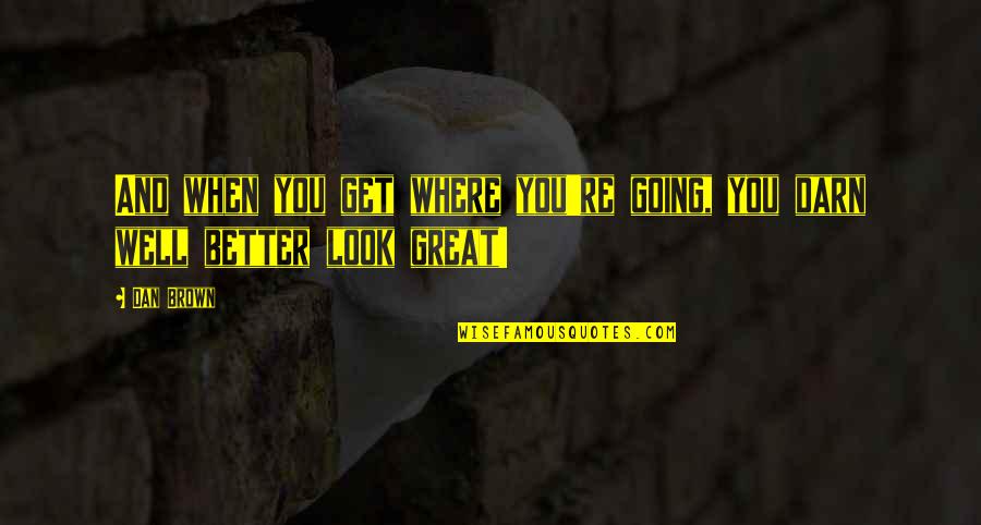 You Look Great Quotes By Dan Brown: And when you get where you're going, you