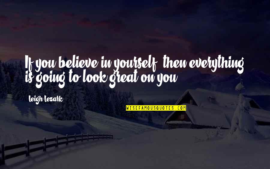 You Look Great Quotes By Leigh Lezark: If you believe in yourself, then everything is