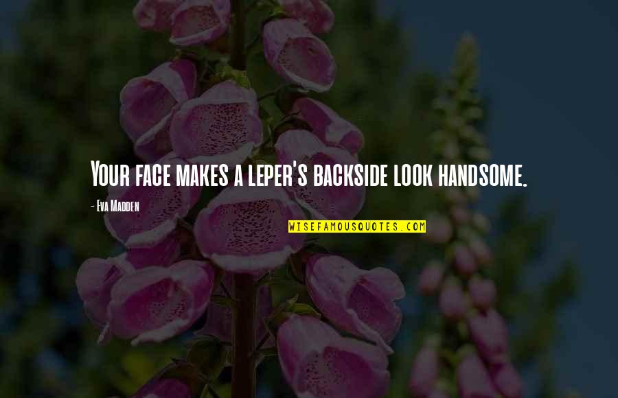 You Look Handsome Quotes By Eva Madden: Your face makes a leper's backside look handsome.