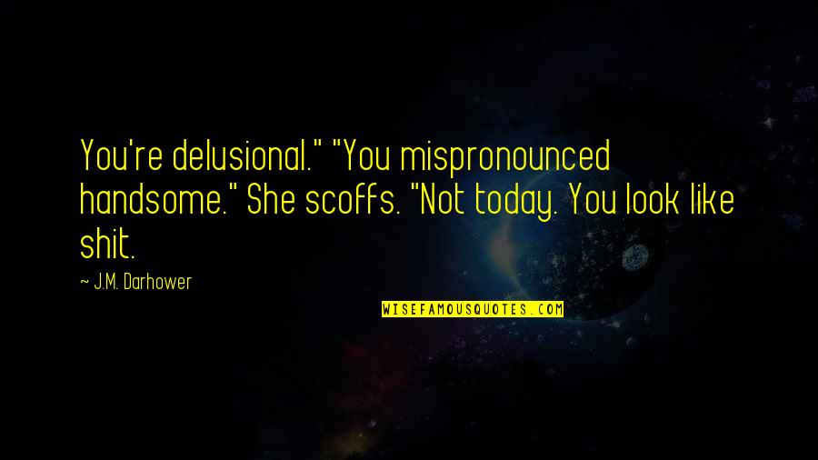 You Look Handsome Quotes By J.M. Darhower: You're delusional." "You mispronounced handsome." She scoffs. "Not