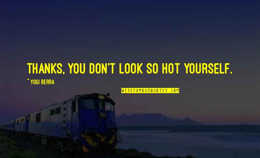 You Look Hot Quotes By Yogi Berra: Thanks, you don't look so hot yourself.
