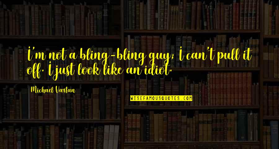 You Look Like An Idiot Quotes By Michael Vartan: I'm not a bling-bling guy; I can't pull