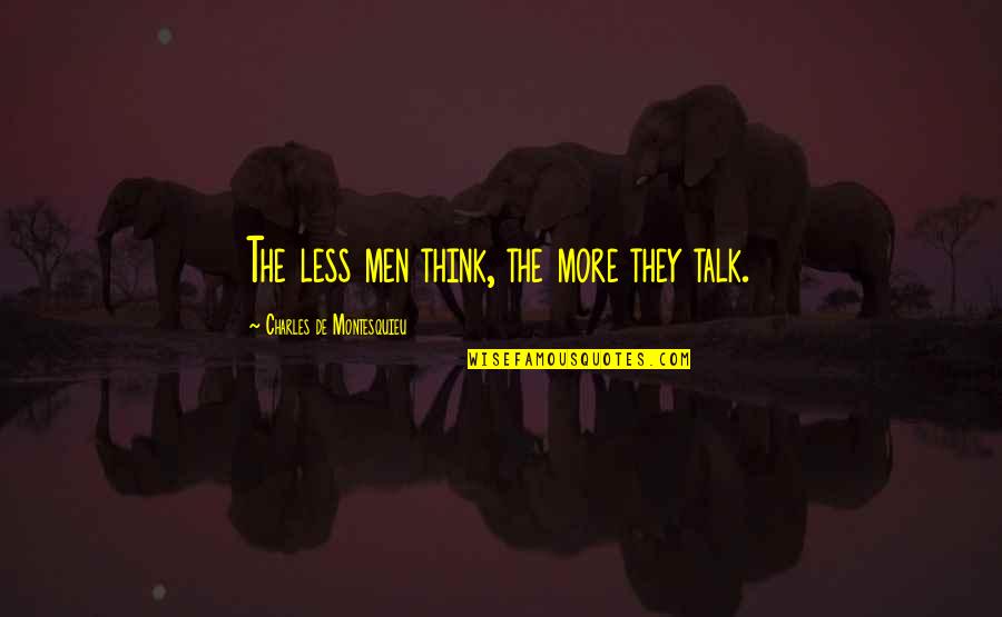 You Look Like Your Mom Quotes By Charles De Montesquieu: The less men think, the more they talk. You Look Like Your Mom Quotes By Charles De Montesquieu: The less men think, the more they talk.