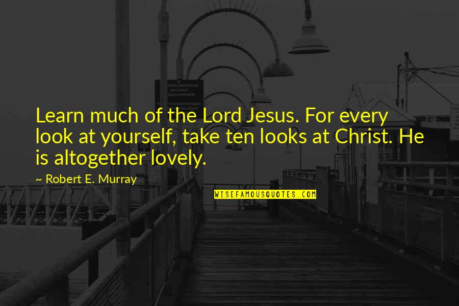 You Look Lovely Quotes By Robert E. Murray: Learn much of the Lord Jesus. For every