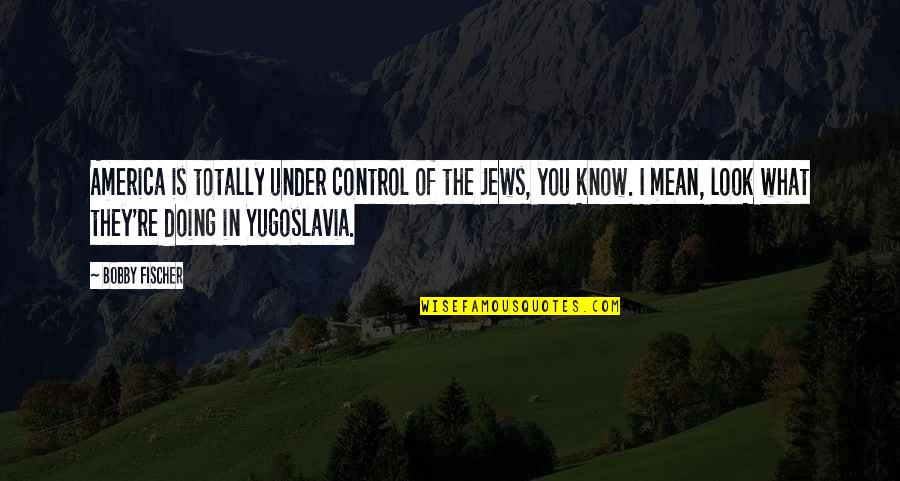 You Look Mean Quotes By Bobby Fischer: America is totally under control of the Jews,