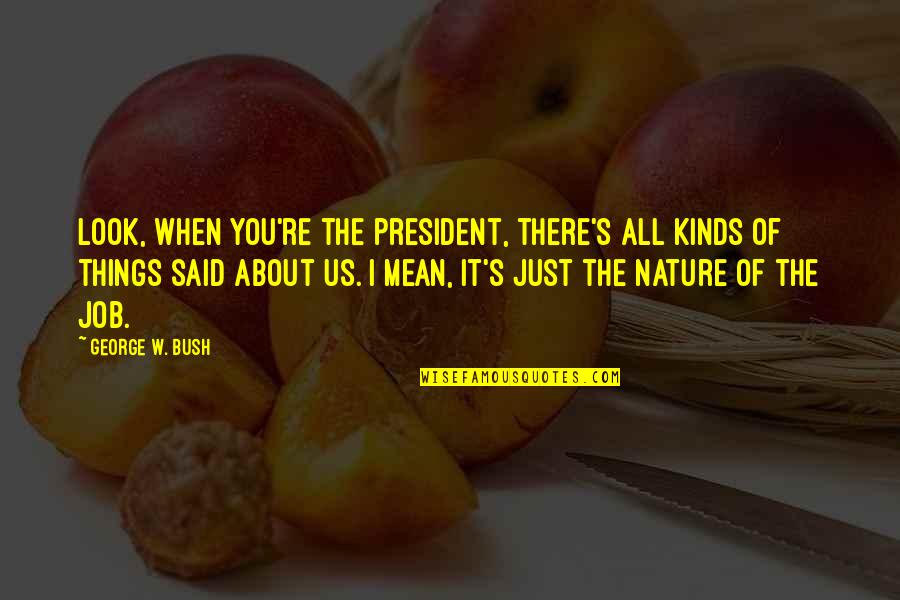 You Look Mean Quotes By George W. Bush: Look, when you're the president, there's all kinds