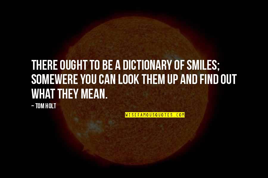 You Look Mean Quotes By Tom Holt: There ought to be a dictionary of smiles;