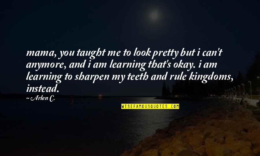 You Look Pretty Quotes By Arlen C.: mama, you taught me to look pretty but You Look Pretty Quotes By Arlen C.: mama, you taught me to look pretty but