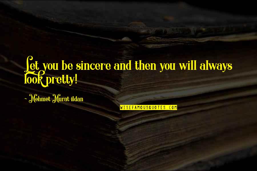 You Look Pretty Quotes By Mehmet Murat Ildan: Let you be sincere and then you will You Look Pretty Quotes By Mehmet Murat Ildan: Let you be sincere and then you will