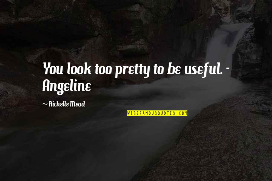 You Look Pretty Quotes By Richelle Mead: You look too pretty to be useful. - You Look Pretty Quotes By Richelle Mead: You look too pretty to be useful. -