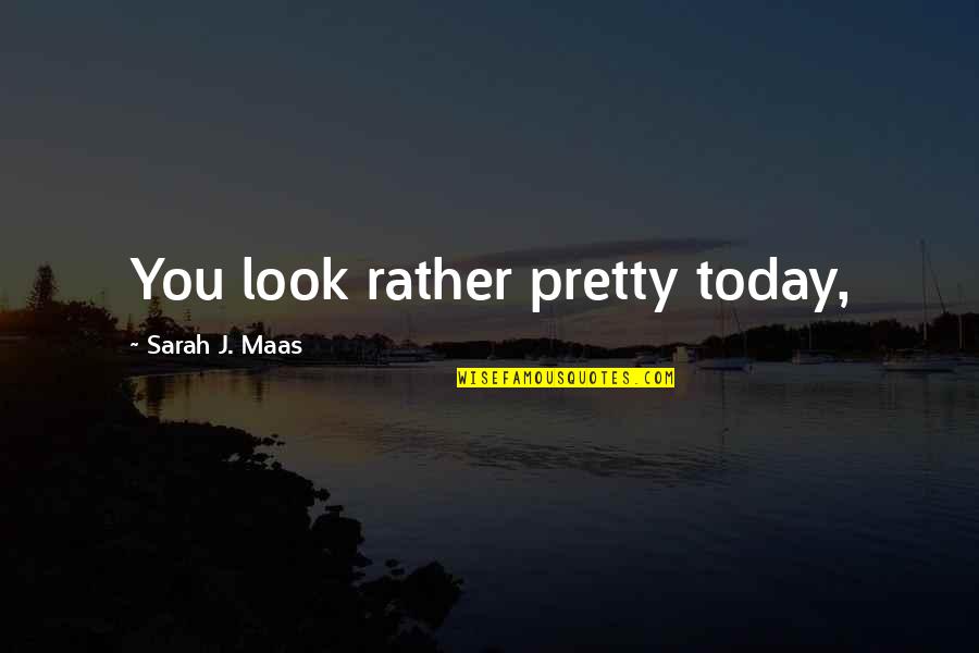 You Look Pretty Quotes By Sarah J. Maas: You look rather pretty today, You Look Pretty Quotes By Sarah J. Maas: You look rather pretty today,