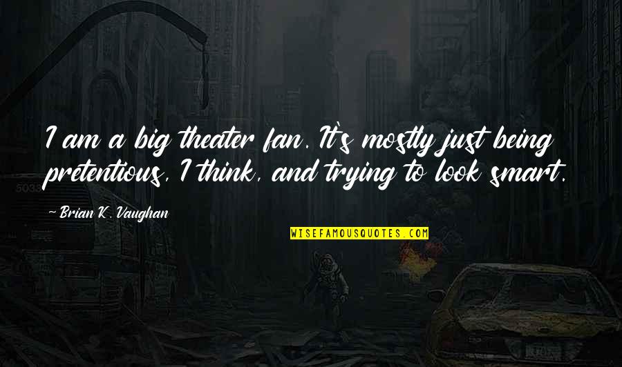 You Look Smart Quotes By Brian K. Vaughan: I am a big theater fan. It's mostly