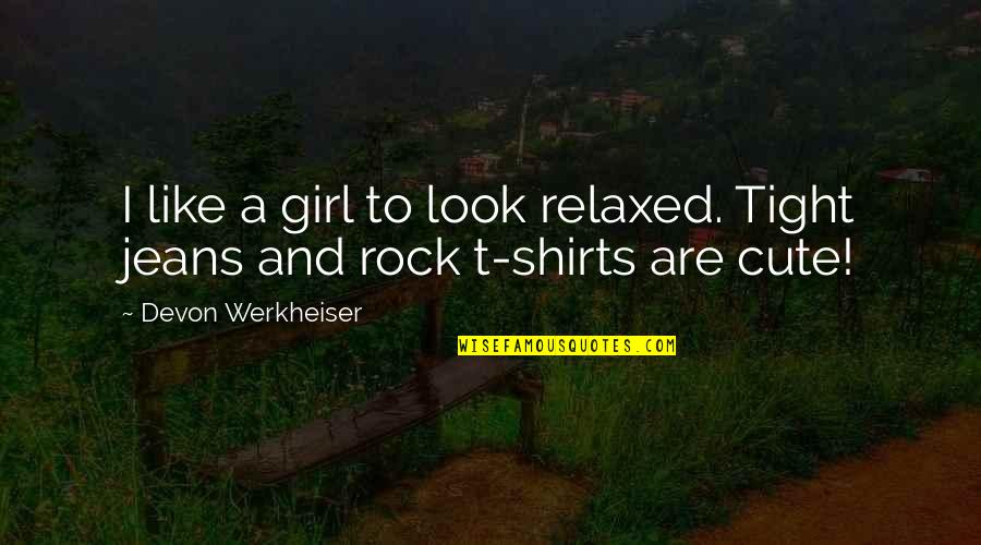 You Look So Cute Quotes By Devon Werkheiser: I like a girl to look relaxed. Tight You Look So Cute Quotes By Devon Werkheiser: I like a girl to look relaxed. Tight