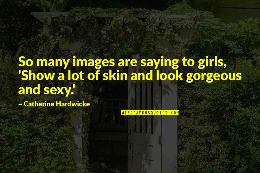You Look So Gorgeous Quotes By Catherine Hardwicke: So many images are saying to girls, 'Show